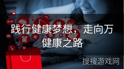 践行健康梦想，走向万健康之路