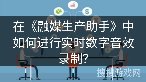 在《融媒生产助手》中如何进行实时数字音效录制？
