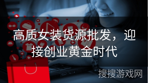 高质女装货源批发，迎接创业黄金时代