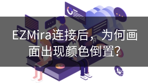 EZMira连接后，为何画面出现颜色倒置？