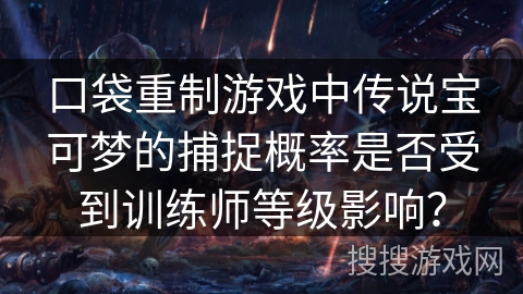 口袋重制游戏中传说宝可梦的捕捉概率是否受到训练师等级影响？