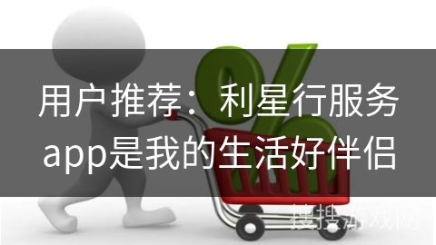 用户推荐：利星行服务app是我的生活好伴侣