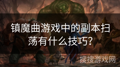 镇魔曲游戏中的副本扫荡有什么技巧？