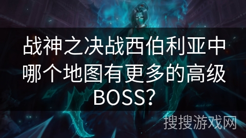 战神之决战西伯利亚中哪个地图有更多的高级BOSS? 战神之决战西伯利亚中哪个地图有更多的高级BOSS?