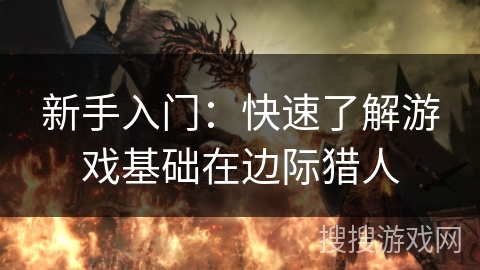新手入门:快速了解游戏基础在边际猎人 新手入门:快速了解游戏基础在边际猎人