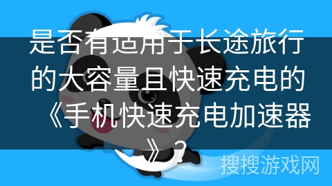 是否有适用于长途旅行的大容量且快速充电的《手机快速充电加速器》？
