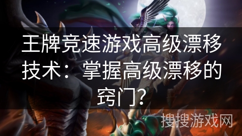 王牌竞速游戏高级漂移技术:掌握高级漂移的窍门? 王牌竞速游戏高级漂移技术:掌握高级漂移的窍门?