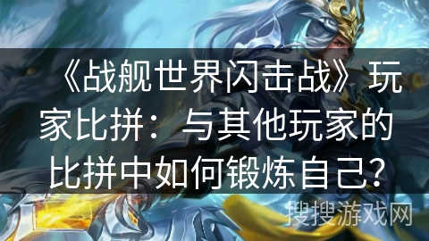 《战舰世界闪击战》玩家比拼：与其他玩家的比拼中如何锻炼自己？