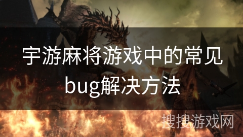 宇游麻将游戏中的常见bug解决方法