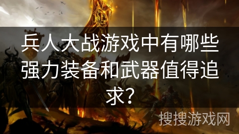 兵人大战游戏中有哪些强力装备和武器值得追求? 兵人大战游戏中有哪些强力装备和武器值得追求?