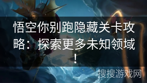 悟空你别跑隐藏关卡攻略：探索更多未知领域！