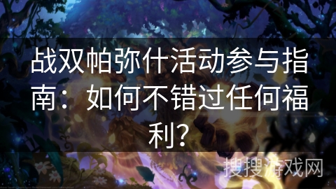 战双帕弥什活动参与指南：如何不错过任何福利？