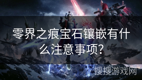 零界之痕宝石镶嵌有什么注意事项？