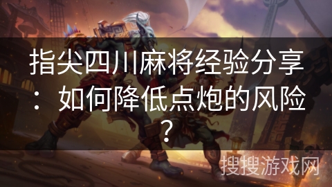 指尖四川麻将经验分享：如何降低点炮的风险？