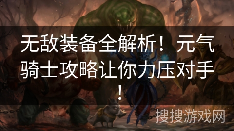 无敌装备全解析！元气骑士攻略让你力压对手！