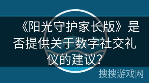 《阳光守护家长版》是否提供关于数字社交礼仪的建议？