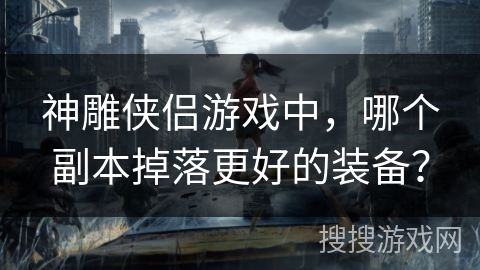 神雕侠侣游戏中，哪个副本掉落更好的装备？