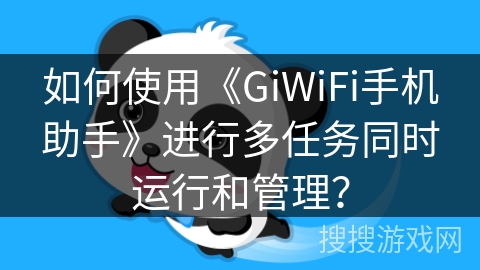 如何使用《GiWiFi手机助手》进行多任务同时运行和管理? 如何使用《GiWiFi手机助手》进行多任务同时运行和管理?