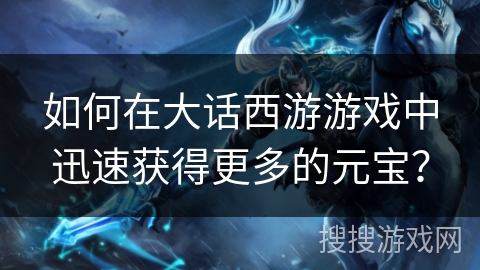如何在大话西游游戏中迅速获得更多的元宝？
