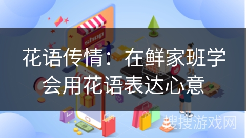 花语传情：在鲜家班学会用花语表达心意