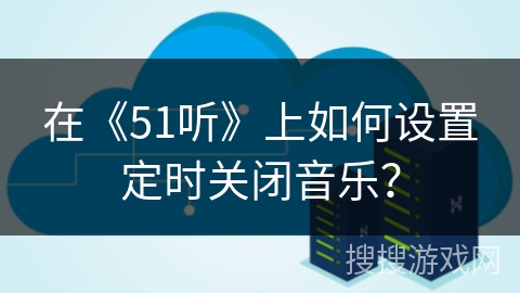 在《51听》上如何设置定时关闭音乐？