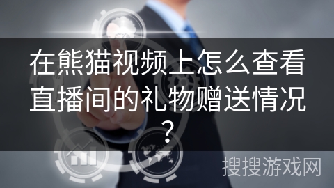 在熊猫视频上怎么查看直播间的礼物赠送情况？