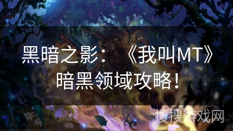 黑暗之影：《我叫MT》暗黑领域攻略！