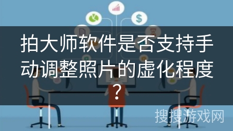拍大师软件是否支持手动调整照片的虚化程度？