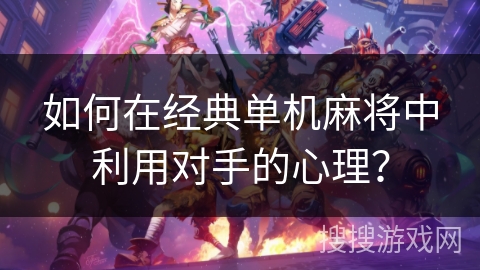 如何在经典单机麻将中利用对手的心理？