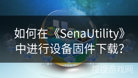 如何在《SenaUtility》中进行设备固件下载？