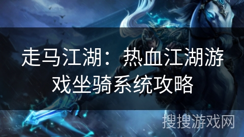 走马江湖：热血江湖游戏坐骑系统攻略