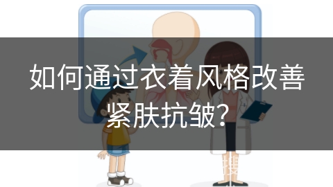 如何通过衣着风格改善紧肤抗皱？