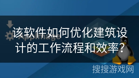 该软件如何优化建筑设计的工作流程和效率？