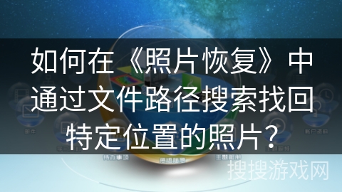 如何在《照片恢复》中通过文件路径搜索找回特定位置的照片？
