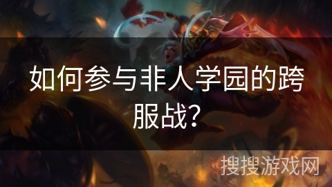 如何参与非人学园的跨服战? 如何参与非人学园的跨服战?