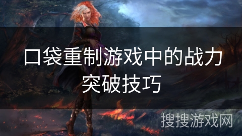 口袋重制游戏中的战力突破技巧