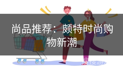 尚品推荐：颇特时尚购物新潮