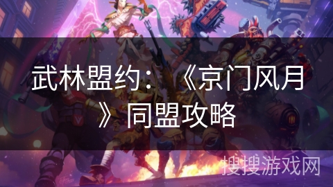 武林盟约:《京门风月》同盟攻略 武林盟约:《京门风月》同盟攻略