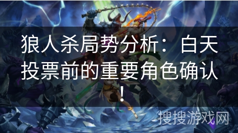 狼人杀局势分析:白天投票前的重要角色确认! 狼人杀局势分析:白天投票前的重要角色确认!