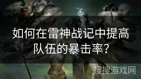 如何在雷神战记中提高队伍的暴击率？