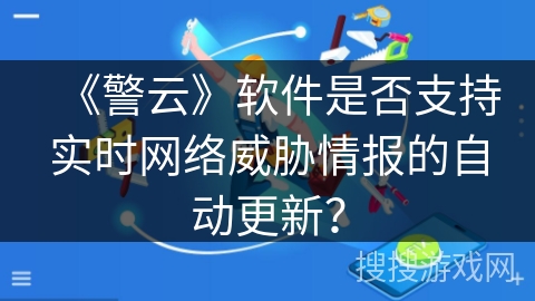 《警云》软件是否支持实时网络威胁情报的自动更新? 《警云》软件是否支持实时网络威胁情报的自动更新?