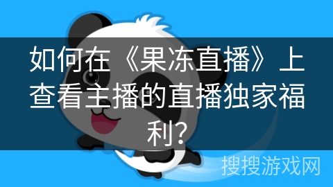 如何在《果冻直播》上查看主播的直播独家福利？
