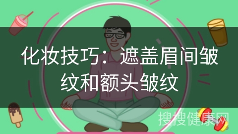 化妆技巧：遮盖眉间皱纹和额头皱纹