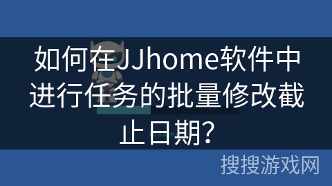 如何在JJhome软件中进行任务的批量修改截止日期? 如何在JJhome软件中进行任务的批量修改截止日期?