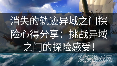 消失的轨迹异域之门探险心得分享：挑战异域之门的探险感受！