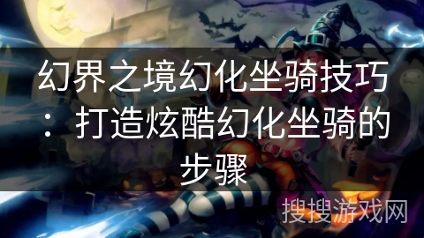幻界之境幻化坐骑技巧：打造炫酷幻化坐骑的步骤