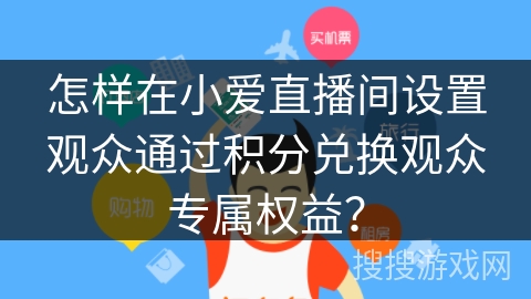 怎样在小爱直播间设置观众通过积分兑换观众专属权益？