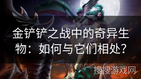 金铲铲之战中的奇异生物:如何与它们相处? 金铲铲之战中的奇异生物:如何与它们相处?