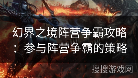 幻界之境阵营争霸攻略:参与阵营争霸的策略 幻界之境阵营争霸攻略:参与阵营争霸的策略