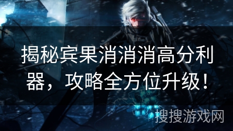 揭秘宾果消消消高分利器，攻略全方位升级！